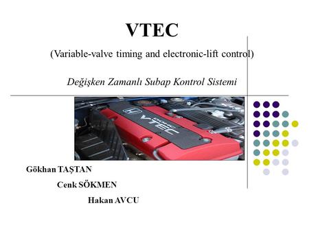 VTEC (Variable-valve timing and electronic-lift control) Değişken Zamanlı Subap Kontrol Sistemi Gökhan TAŞTAN Cenk SÖKMEN Hakan AVCU.