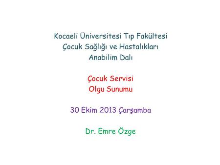 Kocaeli Üniversitesi Tıp Fakültesi Çocuk Sağlığı ve Hastalıkları Anabilim Dalı Çocuk Servisi Olgu Sunumu 30 Ekim 2013 Çarşamba Dr. Emre Özge.