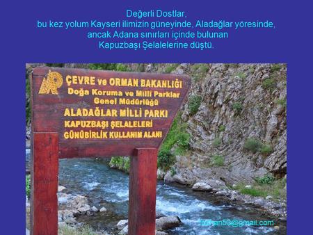 Değerli Dostlar, bu kez yolum Kayseri ilimizin güneyinde, Aladağlar yöresinde, ancak Adana sınırları içinde bulunan Kapuzbaşı Şelalelerine düştü.
