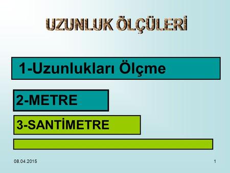 UZUNLUK ÖLÇÜLERİ 1-Uzunlukları Ölçme 2-METRE 3-SANTİMETRE 10.04.2017.
