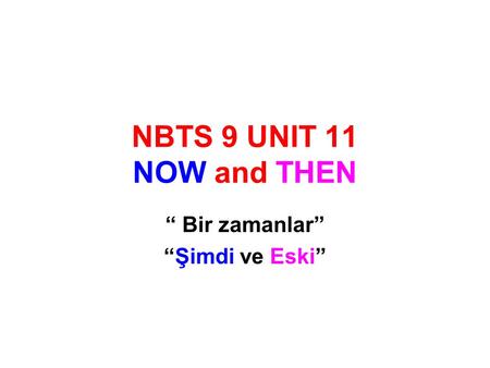 NBTS 9 UNIT 11 NOW and THEN “ Bir zamanlar” “Şimdi ve Eski”