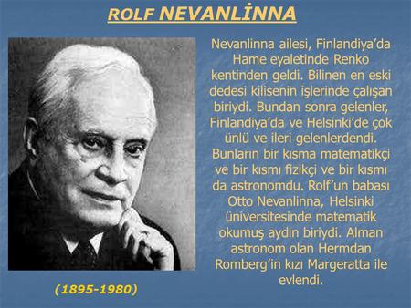 ROLF NEVANLİNNA Nevanlinna ailesi, Finlandiya’da Hame eyaletinde Renko kentinden geldi. Bilinen en eski dedesi kilisenin işlerinde çalışan biriydi. Bundan.