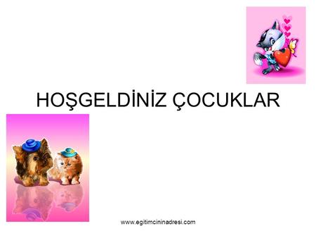 HOŞGELDİNİZ ÇOCUKLAR www.egitimcininadresi.com.