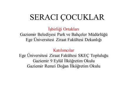 SERACI ÇOCUKLAR İşbirliği Ortakları Gaziemir Belediyesi Park ve Bahçeler Müdürlüğü Ege Üniversitesi Ziraat Fakültesi Dekanlığı Katılımcılar Ege Üniversitesi.
