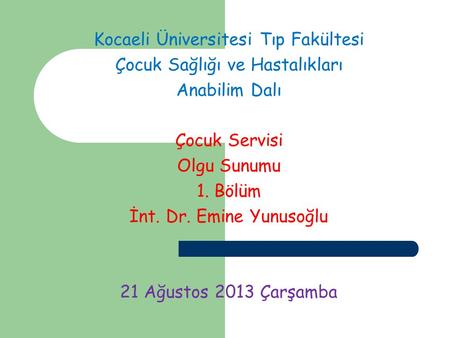 Kocaeli Üniversitesi Tıp Fakültesi Çocuk Sağlığı ve Hastalıkları Anabilim Dalı Çocuk Servisi Olgu Sunumu 1. Bölüm İnt. Dr. Emine Yunusoğlu 21 Ağustos 2013.