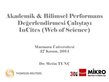 Akademik & Bilimsel Performans Değerlendirmesi Çalıştayı InCites (Web of Science) Marmara Üniversitesi 27 Kasım, 2014 Dr. Metin TUNÇ.
