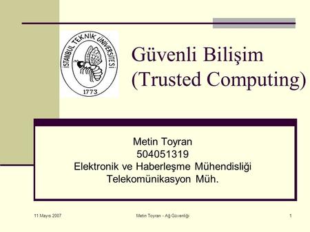 11 Mayıs 2007 Metin Toyran - Ağ Güvenliği1 Güvenli Bilişim (Trusted Computing) Metin Toyran 504051319 Elektronik ve Haberleşme Mühendisliği Telekomünikasyon.