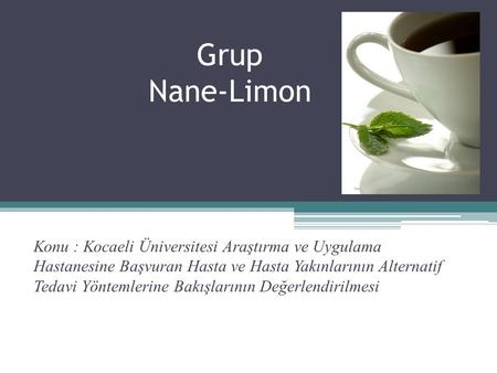 Grup Nane-Limon Konu : Kocaeli Üniversitesi Araştırma ve Uygulama Hastanesine Başvuran Hasta ve Hasta Yakınlarının Alternatif Tedavi Yöntemlerine Bakışlarının.