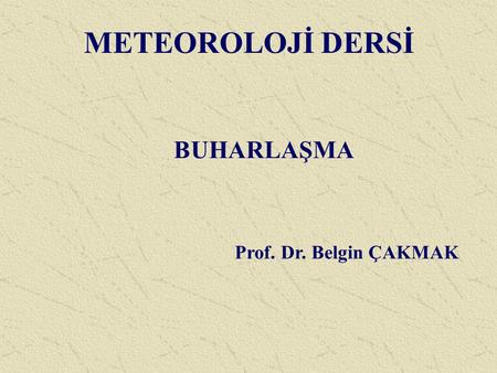 METEOROLOJİ DERSİ BUHARLAŞMA Prof. Dr. Belgin ÇAKMAK.
