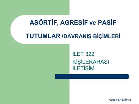 ASÖRTİF, AGRESİF ve PASİF TUTUMLAR /DAVRANIŞ BİÇİMLERİ