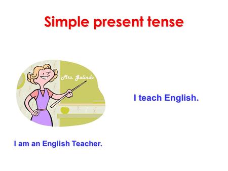 Simple present tense I teach English. I am an English Teacher.