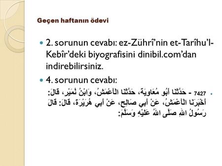 Geçen haftanın ödevi 2. sorunun cevabı: ez-Zührî’nin et-Tarîhu’l- Kebîr’deki biyografisini dinibil.com’dan indirebilirsiniz. 4. sorunun cevabı: 7427 -
