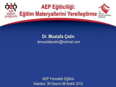 Dr. Mustafa Çetin AEP Formatör Eğitimi İstanbul, 30 Kasım-06 Aralık 2012 AEP Eğiticiliği: Eğitim Materyallerini Yerelleştirme.