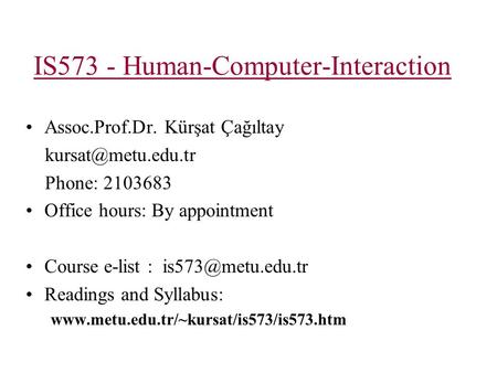 IS573 - Human-Computer-Interaction Assoc.Prof.Dr. Kürşat Çağıltay Phone: 2103683 Office hours: By appointment Course e-list :