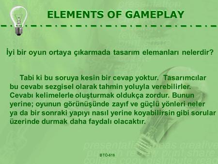 ELEMENTS OF GAMEPLAY İyi bir oyun ortaya çıkarmada tasarım elemanları nelerdir? ELEMENTS OF GAMEPLAY Tabi ki bu soruya kesin bir cevap yoktur. Tasarımcılar.
