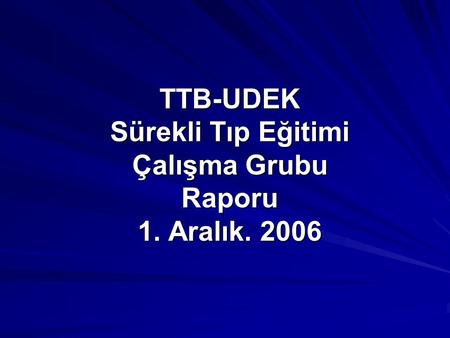 TTB-UDEK Sürekli Tıp Eğitimi Çalışma Grubu Raporu 1. Aralık. 2006.