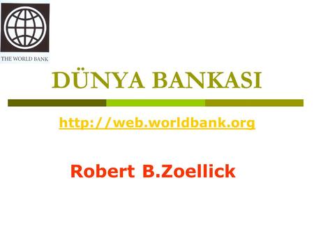 DÜNYA BANKASI http://web.worldbank.org Robert B.Zoellick.