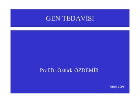 GEN TEDAVİSİ Prof.Dr.Öztürk ÖZDEMİR Nisan 2006.