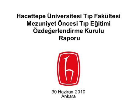 Hacettepe Üniversitesi Tıp Fakültesi Mezuniyet Öncesi Tıp Eğitimi Özdeğerlendirme Kurulu Raporu 30 Haziran 2010 Ankara.