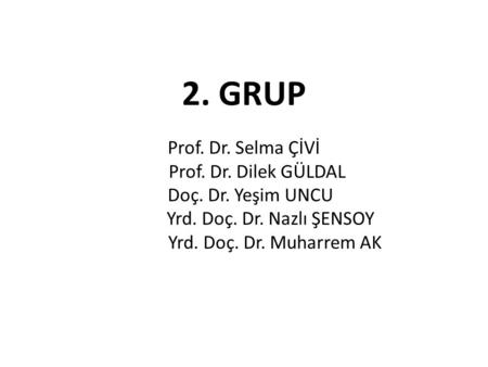 2. GRUP Prof. Dr. Selma ÇİVİ Prof. Dr. Dilek GÜLDAL Doç. Dr. Yeşim UNCU Yrd. Doç. Dr. Nazlı ŞENSOY Yrd. Doç. Dr. Muharrem.