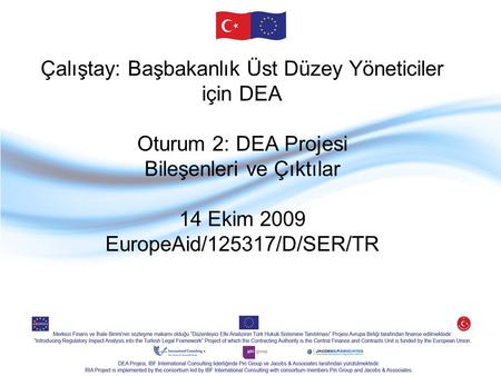 Çalıştay: Başbakanlık Üst Düzey Yöneticiler için DEA Oturum 2: DEA Projesi Bileşenleri ve Çıktılar 14 Ekim 2009 EuropeAid/125317/D/SER/TR.