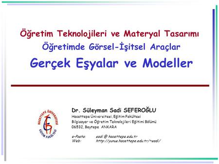 Öğretim Teknolojileri ve Materyal Tasarımı Öğretimde Görsel-İşitsel Araçlar Gerçek Eşyalar ve Modeller Dr. Süleyman Sadi SEFEROĞLU Hacettepe Üniversitesi,