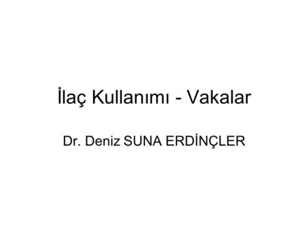 İlaç Kullanımı - Vakalar Dr. Deniz SUNA ERDİNÇLER.
