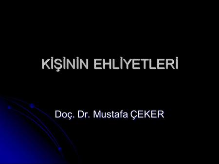 KİŞİNİN EHLİYETLERİ Doç. Dr. Mustafa ÇEKER.