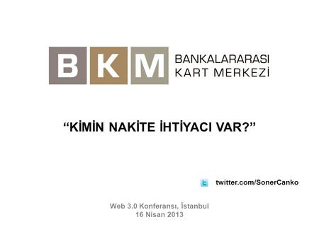 Web 3.0 Konferansı, İstanbul 16 Nisan 2013 ‘‘KİMİN NAKİTE İHTİYACI VAR?’’ twitter.com/SonerCanko.