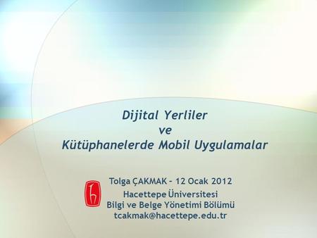 Dijital Yerliler ve Kütüphanelerde Mobil Uygulamalar Tolga ÇAKMAK – 12 Ocak 2012 Hacettepe Üniversitesi Bilgi ve Belge Yönetimi Bölümü