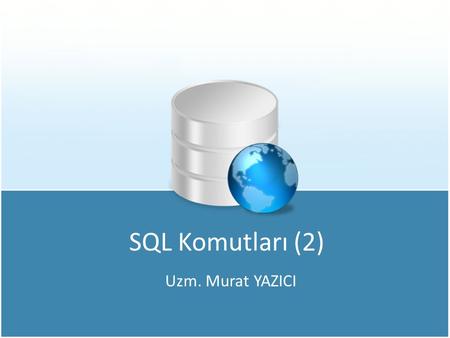 SQL Komutları (2) Uzm. Murat YAZICI.