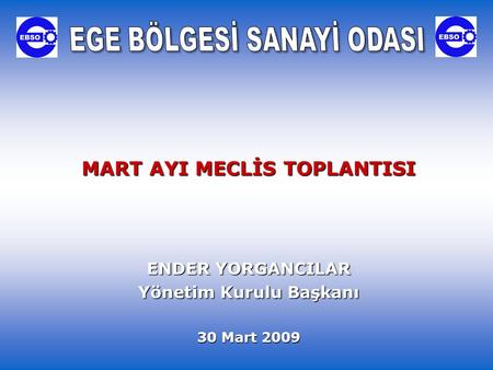 MART AYI MECLİS TOPLANTISI ENDER YORGANCILAR Yönetim Kurulu Başkanı 30 Mart 2009.