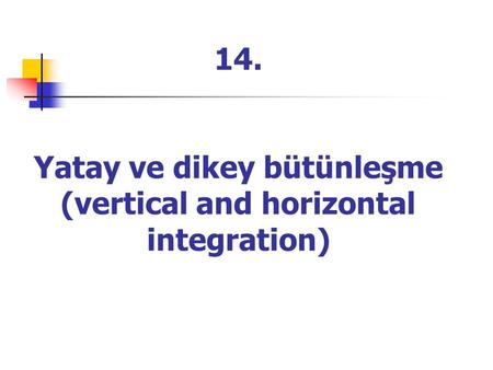 14. Yatay ve dikey bütünleşme (vertical and horizontal integration)