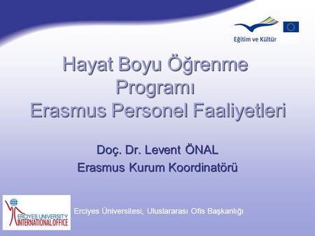 Doç. Dr. Levent ÖNAL Erasmus Kurum Koordinatörü Doç. Dr. Levent ÖNAL Erasmus Kurum Koordinatörü Şubat 2007 Erciyes Üniversitesi, Uluslararası Ofis Başkanlığı.