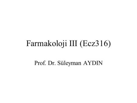 Farmakoloji III (Ecz316) Prof. Dr. Süleyman AYDIN.