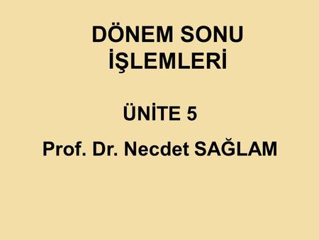 DÖNEM SONU İŞLEMLERİ ÜNİTE 5 Prof. Dr. Necdet SAĞLAM.