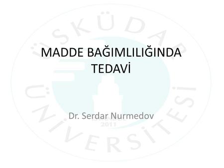 MADDE BAĞIMLILIĞINDA TEDAVİ Dr. Serdar Nurmedov