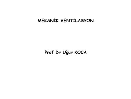 MEKANİK VENTİLASYON Prof Dr Uğur KOCA.