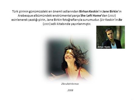 Türk şiirinin günümüzdeki en önemli adlarından Birhan Keskin’in Jane Birkin’in Arabesque albümündeki enstrümental parça She Left Home’dan (2002) esinlenerek.