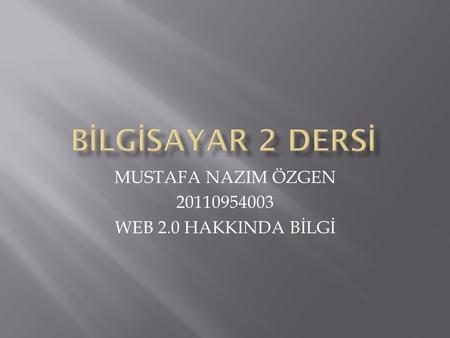 MUSTAFA NAZIM ÖZGEN 20110954003 WEB 2.0 HAKKINDA BİLGİ.