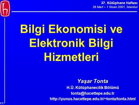 37. Kütüphane Haftası 26 Mart – 1 Nisan 2001, İstanbul Y.T. Bilgi Ekonomisi ve Elektronik Bilgi Hizmetleri Yaşar Tonta H.Ü. Kütüphanecilik Bölümü