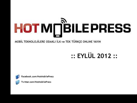 Facebook.com/HotMobilePress Twitter.com/HotMobilePress :: EYLÜL 2012 :: MOBİL TEKNOLOJİLERE ODAKLI İLK ve TEK TÜRKÇE ONLINE YAYIN.