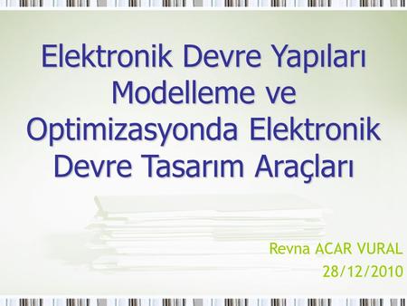 Elektronik Devre Yapıları Modelleme ve Optimizasyonda Elektronik Devre Tasarım Araçları Revna ACAR VURAL 28/12/2010.