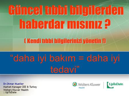 Güncel tıbbi bilgilerden haberdar mısınız ? ( Kendi tıbbi bilgilerinizi yönetin !) Dr.Otmar Mueller Market Manager CEE & Turkey Wolters Kluwer Health |