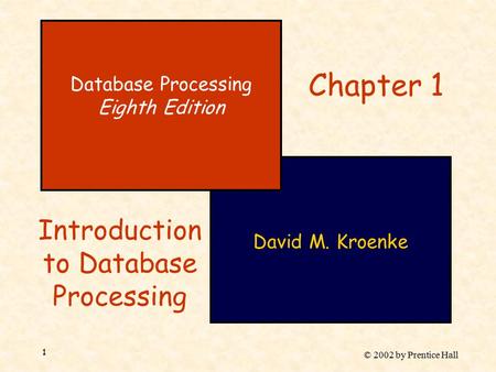 © 2002 by Prentice Hall 1 David M. Kroenke Database Processing Eighth Edition Chapter 1 Introduction to Database Processing.