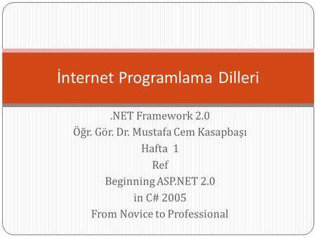 .NET Framework 2.0 Öğr. Gör. Dr. Mustafa Cem Kasapbaşı Hafta 1 Ref Beginning ASP.NET 2.0 in C# 2005 From Novice to Professional İnternet Programlama Dilleri.