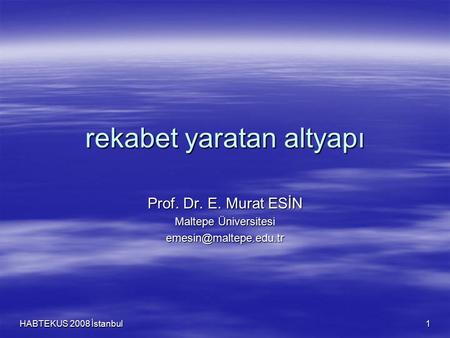 HABTEKUS 2008 İstanbul 1 rekabet yaratan altyapı Prof. Dr. E. Murat ESİN Maltepe Üniversitesi
