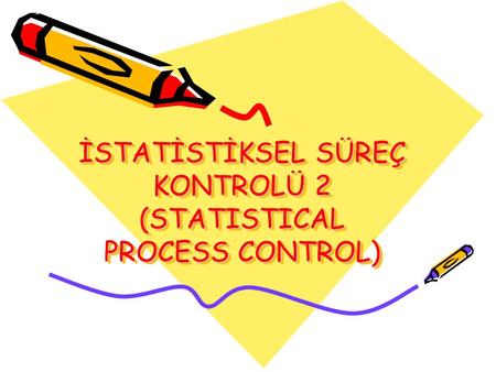 İSTATİSTİKSEL SÜREÇ KONTROLÜ 2 (STATISTICAL PROCESS CONTROL)