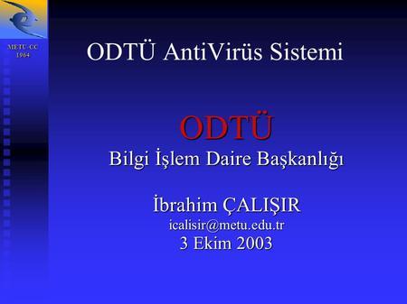 METU-CC 1964 1964 ODTÜ AntiVirüs Sistemi ODTÜ Bilgi İşlem Daire Başkanlığı İbrahim ÇALIŞIR 3 Ekim 2003.