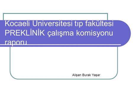 Kocaeli Üniversitesi tıp fakültesi PREKLİNİK çalışma komisyonu raporu Alişan Burak Yaşar.